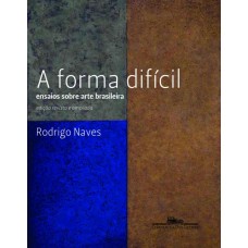 FORMA DIFÍCIL: ENSAIOS SOBRE ARTE BRASILEIRA
